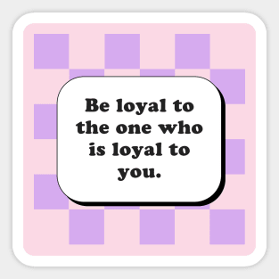 Be loyal to the one who is loyal to you Sticker